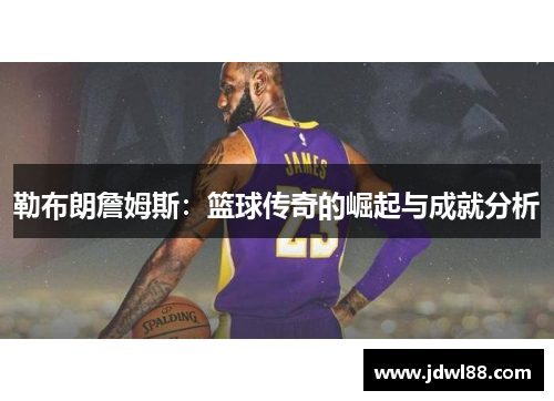 勒布朗詹姆斯：篮球传奇的崛起与成就分析