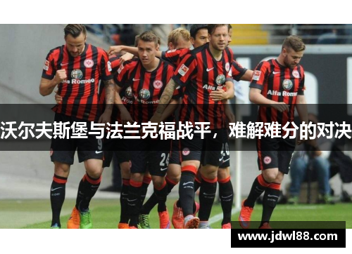 沃尔夫斯堡与法兰克福战平，难解难分的对决