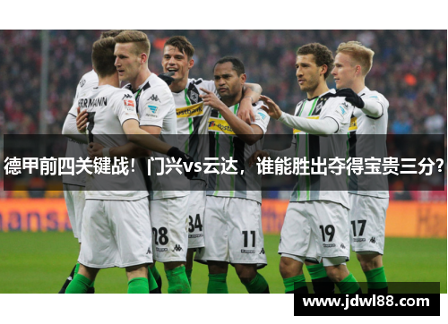 德甲前四关键战！门兴vs云达，谁能胜出夺得宝贵三分？