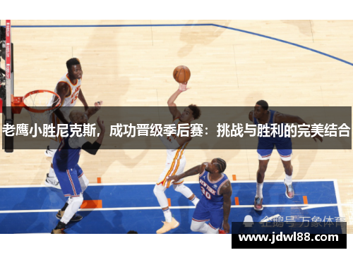 老鹰小胜尼克斯，成功晋级季后赛：挑战与胜利的完美结合
