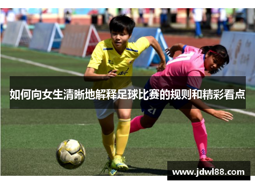 如何向女生清晰地解释足球比赛的规则和精彩看点