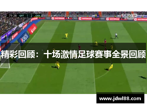 精彩回顾：十场激情足球赛事全景回顾