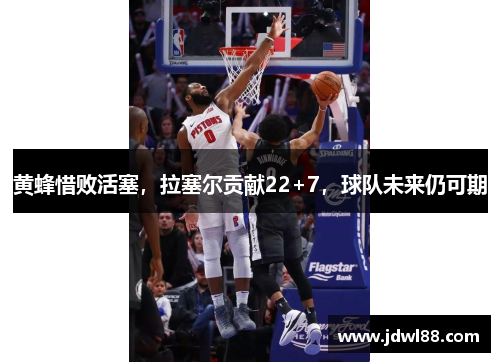 黄蜂惜败活塞，拉塞尔贡献22+7，球队未来仍可期