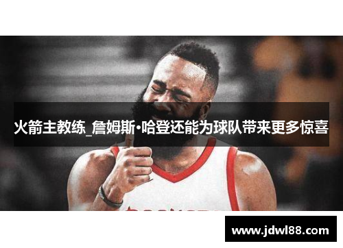 火箭主教练_詹姆斯·哈登还能为球队带来更多惊喜