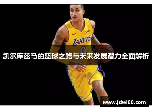 凯尔库兹马的篮球之路与未来发展潜力全面解析