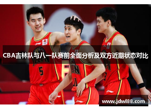 CBA吉林队与八一队赛前全面分析及双方近期状态对比