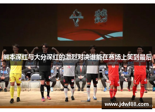 熊本深红与大分深红的激烈对决谁能在赛场上笑到最后