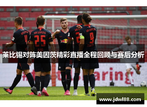 莱比锡对阵美因茨精彩直播全程回顾与赛后分析
