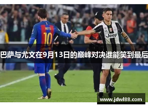 巴萨与尤文在9月13日的巅峰对决谁能笑到最后