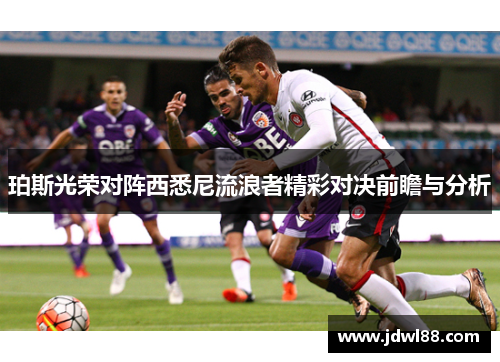 珀斯光荣对阵西悉尼流浪者精彩对决前瞻与分析