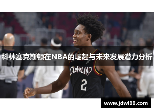 科林塞克斯顿在NBA的崛起与未来发展潜力分析