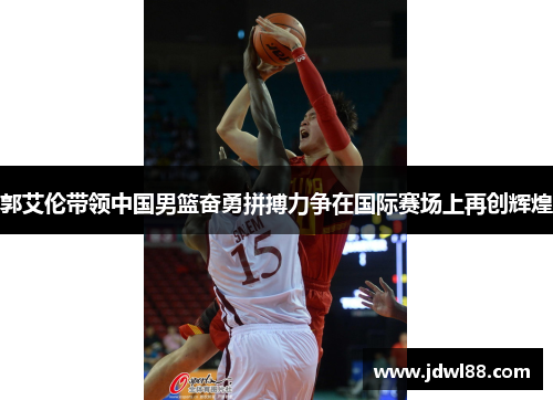 郭艾伦带领中国男篮奋勇拼搏力争在国际赛场上再创辉煌