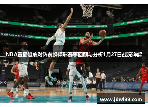 NBA直播雄鹿对阵黄蜂精彩赛事回顾与分析1月27日战况详解